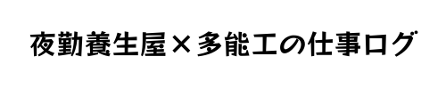 夜勤養生屋×多能工の仕事ログ